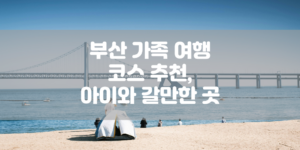 부산 가족 여행 코스 추천, 아이와 갈만한 곳 썸네일