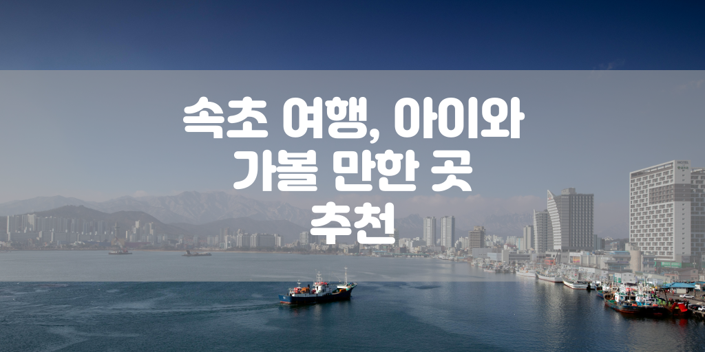 속초 여행, 아이와 가볼 만한 곳 추천 썸네일