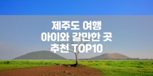 제주도 여행, 아이와 갈만한 곳 추천 TOP10 썸네일