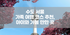 수도 서울 가족 여행 코스 추천, 아이와 가볼 만한 곳 썸네일